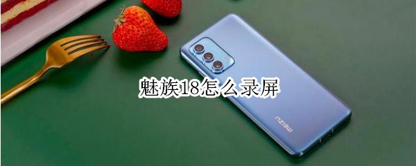 魅族18怎么录屏（魅族18怎么录屏教程）