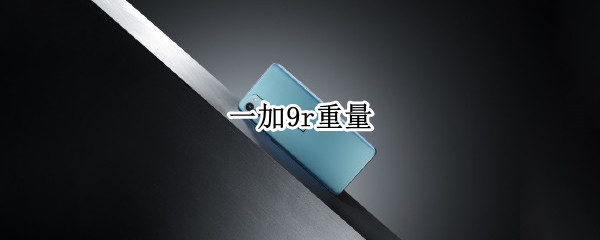一加9r重量 一加9r重量多少