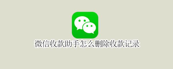微信收款助手怎么删除收款记录 微信收款助手怎么删除收款记录共享人能看到吗