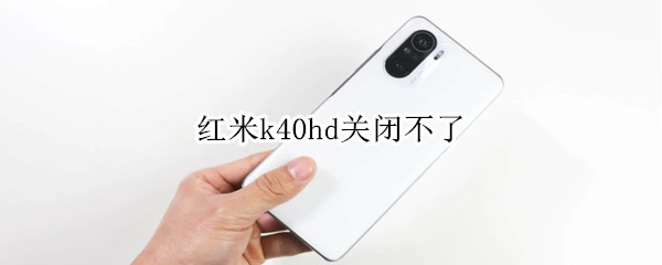 红米k40hd关闭不了 红米K40HD怎么关闭不了