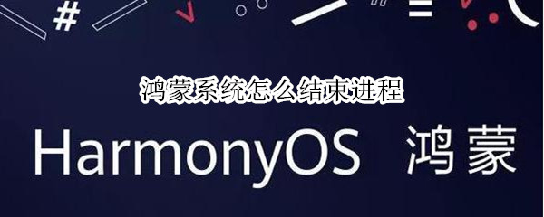 鸿蒙系统怎么结束进程（鸿蒙系统如何结束进程）