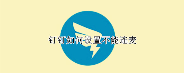 钉钉如何设置不能连麦（钉钉怎么设置不能连麦）