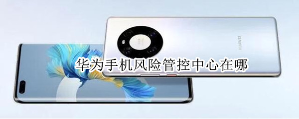 华为手机风险管控中心在哪 华为手机风险控制中心在哪里