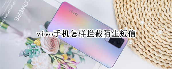 vivo手机怎样拦截陌生短信 vivo手机怎样拦截陌生短信