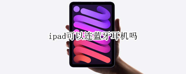ipad可以连蓝牙耳机吗 ipad可以连上蓝牙耳机吗