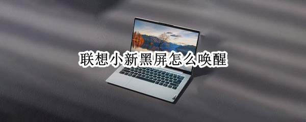 联想小新黑屏怎么唤醒 联想小新黑屏怎么唤醒屏幕