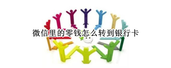微信里的零钱怎么转到银行卡（微信里的零钱怎么转到银行卡不收费）