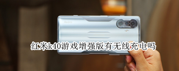 红米k40游戏增强版有无线充电吗 红米k40游戏增强版有无线充电功能吗