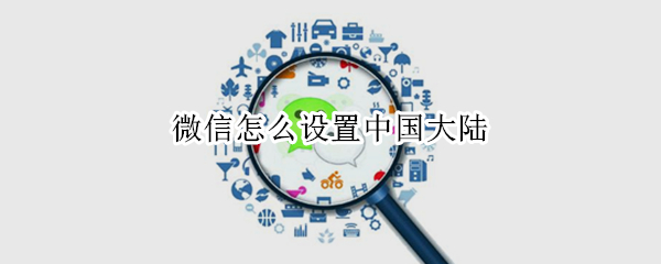 微信怎么设置中国大陆（微信怎么设置中国大陆广东）