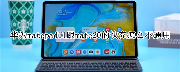 华为matepad11跟mate20的快充怎么不通用（华为matepad10.8支持快充吗）