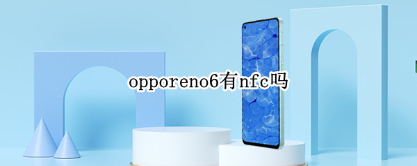opporeno6有nfc吗（opporeno6有nfc功能吗）