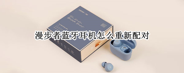 漫步者蓝牙耳机怎么重新配对（漫步者蓝牙耳机怎么重新配对视频）