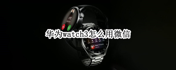 华为watch3怎么用微信（华为watch3怎么用微信支付）