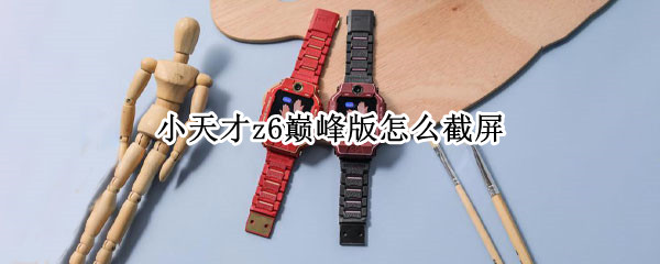小天才z6巅峰版怎么截屏（小天才z6巅峰版怎样截屏）