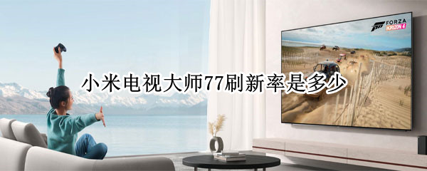 小米电视大师77刷新率是多少（小米电视大师77屏幕供应商）