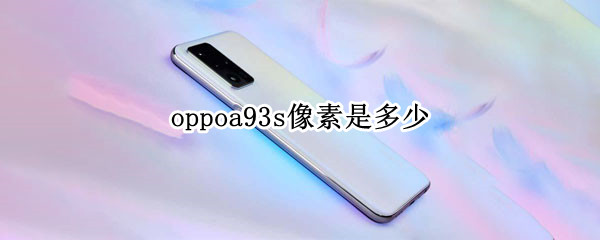 oppoa93s像素是多少 oppoa92s像素是多少