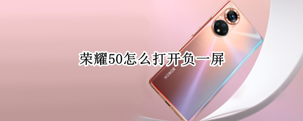 荣耀50怎么打开负一屏（荣耀畅玩20负一屏怎么关）