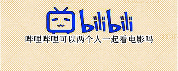哔哩哔哩可以两个人一起看电影吗（哔哩哔哩可以两个人一起看电影吗怎么弄）