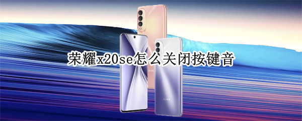 荣耀x20se怎么关闭按键音 荣耀x20se怎么关闭按键音量