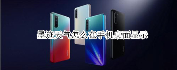 墨迹天气怎么在手机桌面显示 墨迹天气怎么在手机桌面显示天气情况