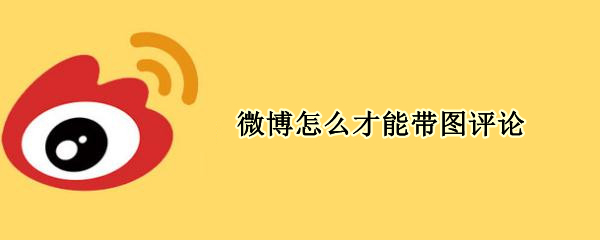 微博怎么才能带图评论 微博怎么才能带图评论别人