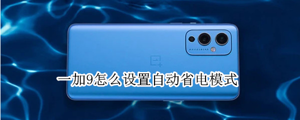 一加9怎么设置自动省电模式（一加9r怎么设置省电）
