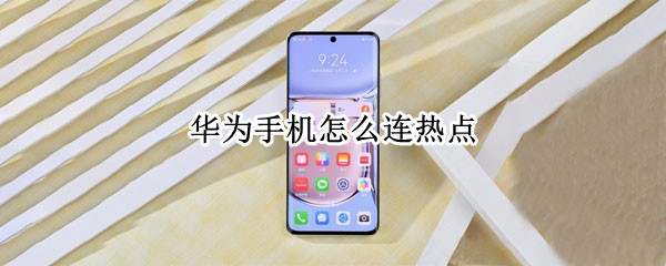 华为手机怎么连热点 华为手机怎么连热点到另一个手机上
