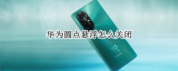 华为圆点悬浮怎么关闭（华为怎么取消悬浮圆点）