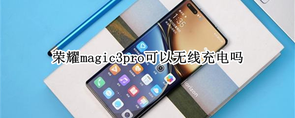 荣耀magic3pro可以无线充电吗 荣耀magic3pro带不带无线充电