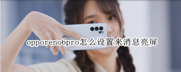 opporeno6pro怎么设置来消息亮屏 opporeno6pro显示消息设置