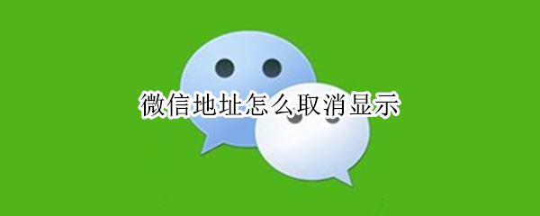 微信地址怎么取消显示（微信地址怎么取消显示苹果）