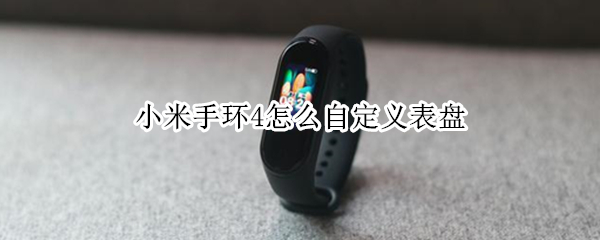 小米手环4怎么自定义表盘 小米手环4怎么自定义表盘壁纸