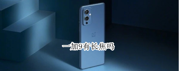 一加9有长焦吗 一加9有没有长焦