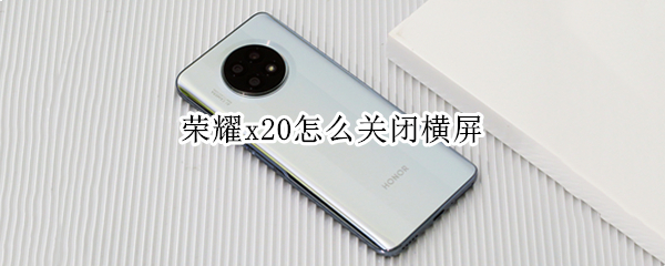 荣耀x20怎么关闭横屏（荣耀x20如何关闭横屏）