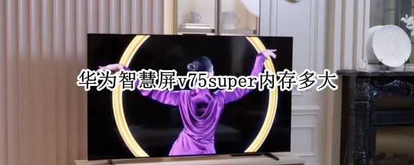 华为智慧屏v75super内存多大（华为智慧屏v75重量）