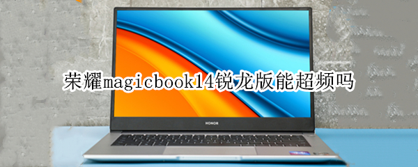 荣耀magicbook14锐龙版能超频吗（荣耀magicbook14锐龙版2020能玩什么游戏）