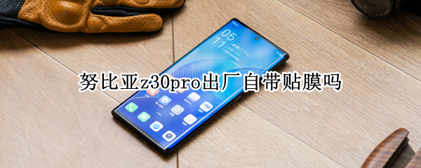努比亚z30pro出厂自带贴膜吗（努比亚z30pro样张）