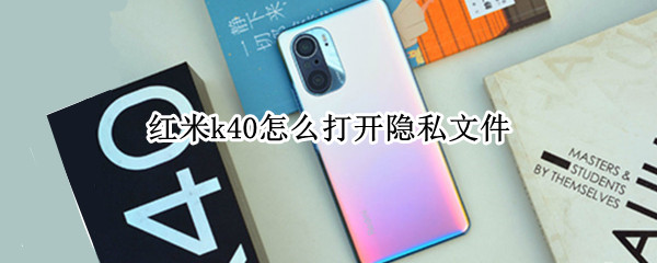 红米k40怎么打开隐私文件（红米k40pro私密文件在哪）
