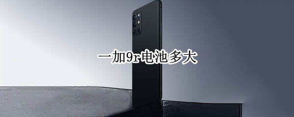 一加9r电池多大 一加9r电池容量多少