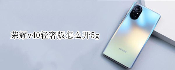 荣耀v40轻奢版怎么开5g 荣耀v40轻奢版怎么开视频美颜