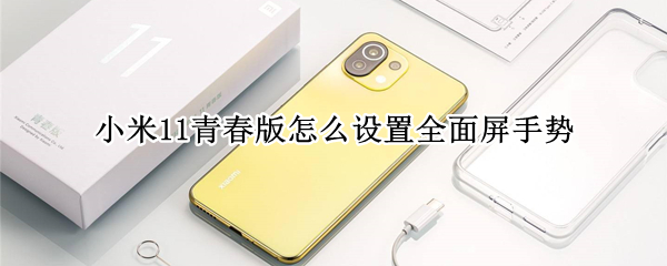 小米11青春版怎么设置全面屏手势 小米11青春版怎么设置全面屏手势密码