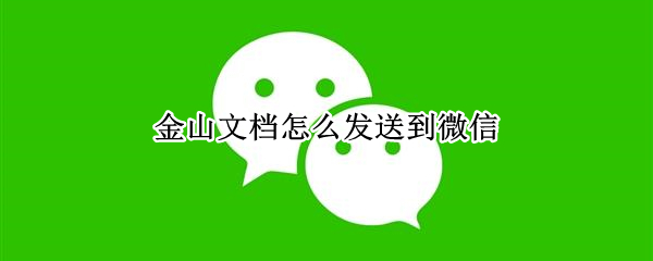 金山文档怎么发送到微信（金山文档怎么发送到微信群里）
