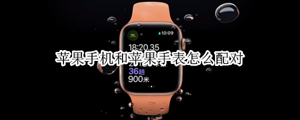 苹果手机和苹果手表怎么配对（苹果手机和苹果手表怎么配对视频）