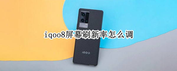 iqoo8屏幕刷新率怎么调（iQOO8屏幕刷新率）