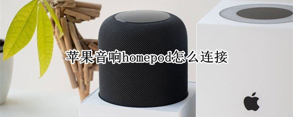 苹果音响homepod怎么连接（苹果音响homepod怎么连接蓝牙）