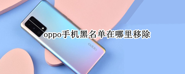 oppo手机黑名单在哪里移除 oppo手机黑名单在哪里移除设置