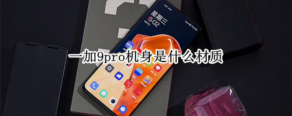 一加9pro机身是什么材质 一加九pro材质