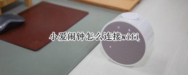 小爱闹钟怎么连接wifi（小爱闹钟怎么连接wifi连不上）