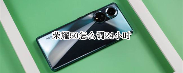 荣耀50怎么调24小时（荣耀50怎么调24小时制）