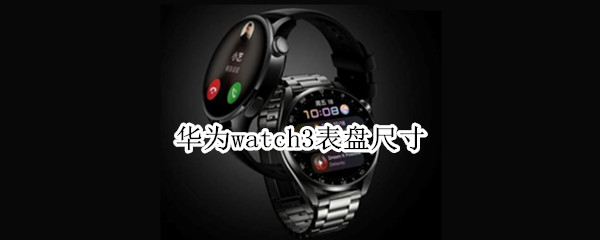 华为watch3表盘尺寸 华为watch3表盘尺寸有42的吗